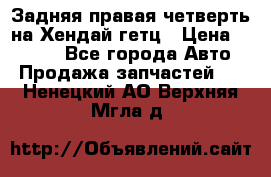 Задняя правая четверть на Хендай гетц › Цена ­ 6 000 - Все города Авто » Продажа запчастей   . Ненецкий АО,Верхняя Мгла д.